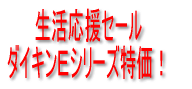 生活応援セール ダイキンEシリーズ特価!
